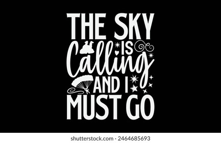 The Sky Is Calling And I Must Go- Skydiving t- shirt design, Hand drawn lettering phrase isolated on black background, Illustration for prints on bags, posters, cards, greeting card template with typo