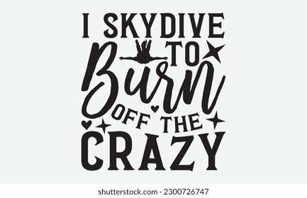 I skydive to burn off the crazy - Skydiving svg typography T-shirt Design, Hand-drawn lettering phrases, Stickers, Templates, and Mugs. Vector files are editable. EPS 10.