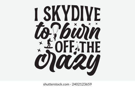 I Skydive To Burn Off The Crazy -Skydiving T-Shirt Design, Calligraphy Graphic Design, For Mugs, Pillows, Cutting Machine, Silhouette Cameo, Cricut.