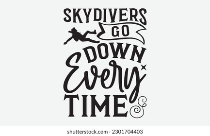 Skydivers Go Down Every Time -Skydiving svg typography T-shirt Design, Hand-drawn lettering phrases, Stickers, Templates, and Mugs. Vector files are editable. EPS 10.