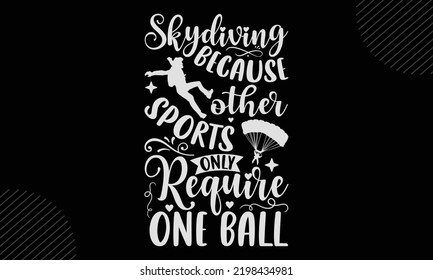 Skydiving Because Other Sports Only Require One Ball - Skydiving T shirt Design, Hand drawn vintage illustration with hand-lettering and decoration elements, Cut Files for Cricut Svg, Digital Download svg