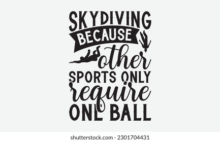 Skydiving because other sports only require one ball - Skydiving svg typography T-shirt Design, Hand-drawn lettering phrases, Stickers, Templates, and Mugs. Vector files are editable. EPS 10.