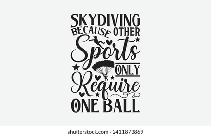 Skydiving Because Other Sports Only Require One Ball - Skydiving T Shirt Design, Modern calligraphy, Cut Files for Cricut, Typography Vector for poster, banner, flyer and mug.