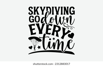 Skydiving Go Down Every Time - Skydiving T-shirt Design, Motivational Inspirational SVG Quotes, Hand Drawn Vintage Illustration With Hand-Lettering And Decoration Elements.