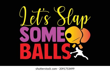 Let’s Slap Some Balls- Table Tennis T Shirts Design, Hand Drawn Lettering Phrase And Calligraphy T Shirt Design, Svg Files For Cutting Cricut And Silhouette, EPS 10