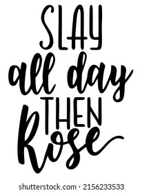 Slay All Day Then Rose. Lettering File. Funny Alcohol Quote. Wine Hand Drawing Phrase. Vector Illustration Isolated On White Background. Hand Drawn Typography Poster 