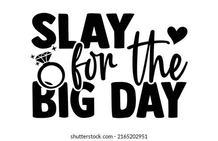 Slay for the big day - Wedding t shirts design, Hand drawn lettering phrase, Calligraphy t shirt design, Isolated on white background, svg Files for Cutting Cricut and Silhouette, EPS 10, card, flyer