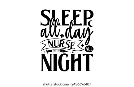 Sleep all day nurse all night - Nurse T- Shirt Design, Medicine, Conceptual Handwritten Phrase T Shirt Calligraphic Design, Inscription For Invitation And Greeting Card, Prints And Posters, Template.