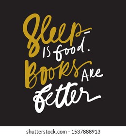 Sleep is good. Book s sre better. Books hand lettering callidraphic quote for your design.
