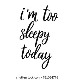 I am too sleepy today. Hand drawn lettering script. Vector quote about sleep.Hand drawn lettering background. Modern brush calligraphy. Isolated on white background. Composition for cards and banners.