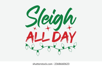 Sleigh All Day -  Christmas T-Shirt Design,  typography  design, Vector illustration with hand drawn lettering, posters, banners, cards, mugs, Notebooks, white background.