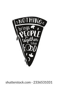 A slice of pizza with quote: nothing brings people together like a food.
Lettering for menu or print. Inspiration quote.
