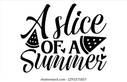 A slice of a summer   - Summer T Shirt Design, Hand drawn lettering and calligraphy, Cutting Cricut and Silhouette, svg file, poster, banner, flyer and mug.