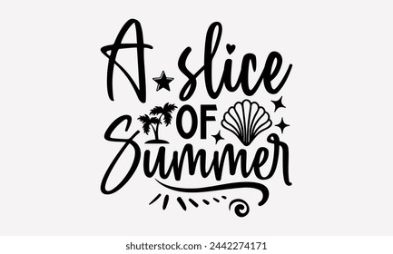 A Slice Of Summer- Summer t- shirt design, Hand drawn lettering phrase isolated on white background, This illustration can be used as a print and bags, stationary or as a poster.