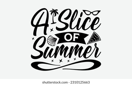 A Slice Of Summer - Summer T-shirt Design, Summer Beach Quotes, Hand drawn vintage illustration with hand-lettering and decoration elements.