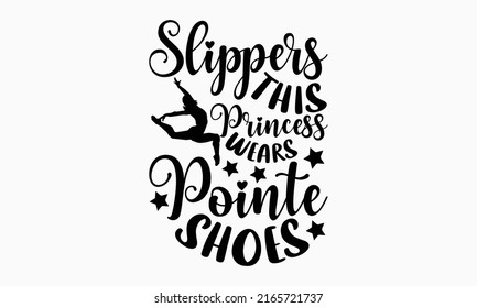 Slippers this princess wears pointe shoes - Ballet t shirt design, SVG Files for Cutting, Handmade calligraphy vector illustration, Hand written vector sign, EPS svg