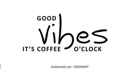 Slogan Good vibes, it's coffee o'clock. Coffee time. Flat vector sign. Motivation, inspiration message moment. word for possitive emotions quotes for banner. Relaxing and chill. Morning quotes 