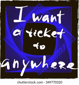 Slogan graphic for fashion and other uses in vector. I want a ticket to anywhere.