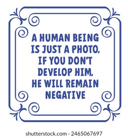 Slogan a human being is just a photo, if you don't develop him, he will remain negative. Business, leadership, teamwork or communication or Motivation and inspiration message concept. Quote idea.