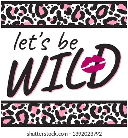 Slogan LETS BE WILD with leopard skin and kiss. Trendy animal print. Fashion vector illustration for print, design, t-shirt. 