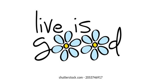 Slogan live is good withe the o als drawing flowers. cartoon, spring time flowers idea. Positive motivation and inspiration concept. Mind and vibes thosebiughts.