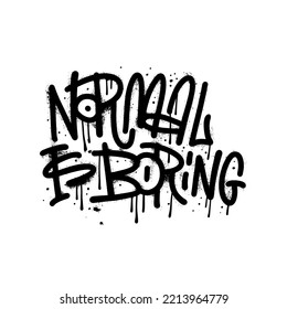 Slogan of Normal is boring - Urban street graffiti style text. Splash effects and drops. Vector textured illustration. Grunge letters is sprayed on white background.