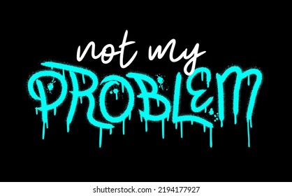 Slogan of not my problem with splash effect and drops. Urban street graffiti style. Print for graphic tee, sweatshirt, poster. Vector illustration is on black background