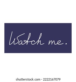 Slogan quote phrase Watch Me. Vector handwritten lettering. Modern calligraphy, text design for print, banner, wall art poster, card, logo.