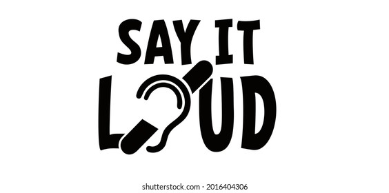 Slogan say it loud, i do not hear you. Limited hearing. Deafness symbol and audible sign. Vector ear signs. Hard of hearing icons. Assistive listening systems symbols. World deaf day.