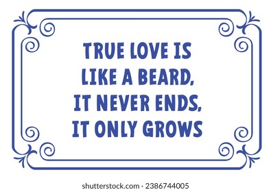 Slogan True love is like a beard, it never ends, it only grows. Quote baroque and floral. Vintage border with flora ornaments. Square frame with arabesques and orient elements. Tiles sign. Tile idea.