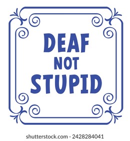 Slogan, vibes deaf not stupid. Sign language DEAF. World Deaf Day. Deafness, awareness concept. For gestures hand hands to communication. I can read lips and read hands. I m deaf.