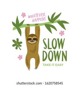 Sloth cartoon style drawing t-shirt design with quote. Whatever happens slow down take it easy text. Vector illustration.