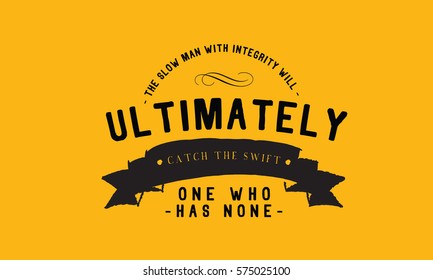 The slow man with integrity will ultimately catch the swift one who has none. Integrity quote