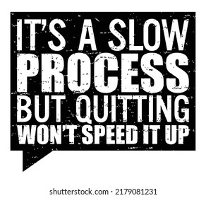 It’s A Slow Process ,but Quitting Won’t Speed It Up. Motivational Quote.