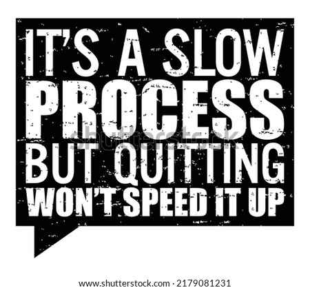 It’s a slow process ,but quitting won’t speed it up. Motivational quote.