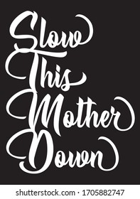 Slow This Mother Down by happy mothers day t shirt designs.  Calligraphy Background, design vector, typographic element for your design. Can be printed on T-shirts, bags, posters, invitations, cards.