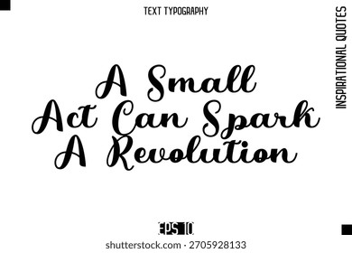 A Small Act Can Spark A Revolution  -Elegant Cursive Calligraphy Typography Text 