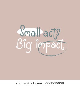 Small acts Big impact simple handwriting lettering poster. Motivational vector design.