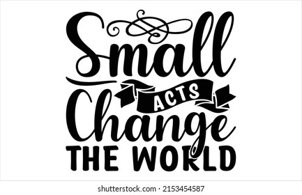 Small acts change the world  -   Lettering design for greeting banners, Mouse Pads, Prints, Cards and Posters, Mugs, Notebooks, Floor Pillows and T-shirt prints design.
