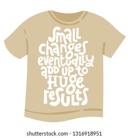 Small changes eventually add up to huge results. Vector quote lettering about minimalism, eco friendly lifestyle, waste management, using reusable products. Unique hand written template for T shirt.