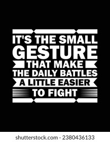 IT'S THE SMALL GESTURE THAT MAKE THE DAILY BATTLES A LITTLE EASIER TO FIGHT. T-SHIRT DESIGN. PRINT TEMPLATE.TYPOGRAPHY VECTOR ILLUSTRATION.