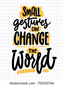 Small gestures can change the world. Inspirational quote about kindness. Positive motivational saying for posters and t-shirts