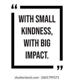 with small kindness, with big impact, inspirational design quote, motivational quotes, typography illustration lettering quotes