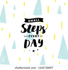 Small steps every day. Inspirational quote, motivation. Typography for poster, invitation, greeting card or t-shirt. Vector lettering, inscription, calligraphy design. Text background