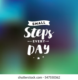Small steps every day. Inspirational quote, motivation. Typography for poster, invitation, greeting card or t-shirt. Vector lettering, inscription, calligraphy design. Text background