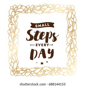 Small steps every day. Inspirational quote, motivation. Typography for poster, invitation, greeting card or t-shirt. Vector lettering, inscription, calligraphy design. Text background