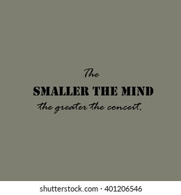 The smaller the mind the greater the conceit - text.
