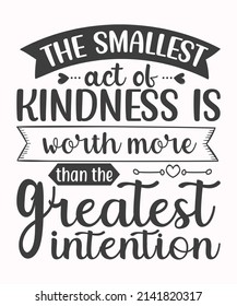 The Smallest Act Of Kindness Is Worth More Than The Greatest Intention SVG T-Shirt Design.