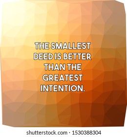 The smallest deed is better than the greatest intention