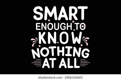 Smart enough to know nothing at all.typografy t.shart design